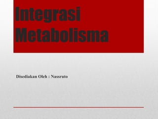 Integrasi
Metabolisma
Disediakan Oleh : Nassruto
 