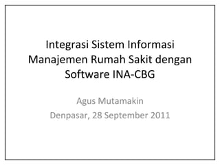 Integrasi Sistem Informasi Manajemen Rumah Sakit dengan Software INA-CBG Agus Mutamakin Denpasar, 28 September 2011 