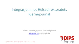E N A B L I N G E F F I C I E N T H E A L T H C A R E
Integrasjon mot Helsedirektoratets
Kjernejournal
Runar Ovesen Hjerpbakk – Utviklingsleder
roh@dips.no - @hjerpbakk
 