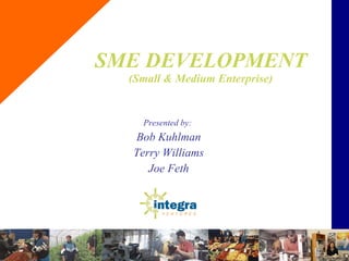 SME DEVELOPMENT (Small & Medium Enterprise) Presented by:  Bob Kuhlman Terry Williams Joe Feth 