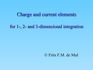 Charge and current elements for 1-, 2- and 3-dimensional integration © Frits F.M. de Mul 