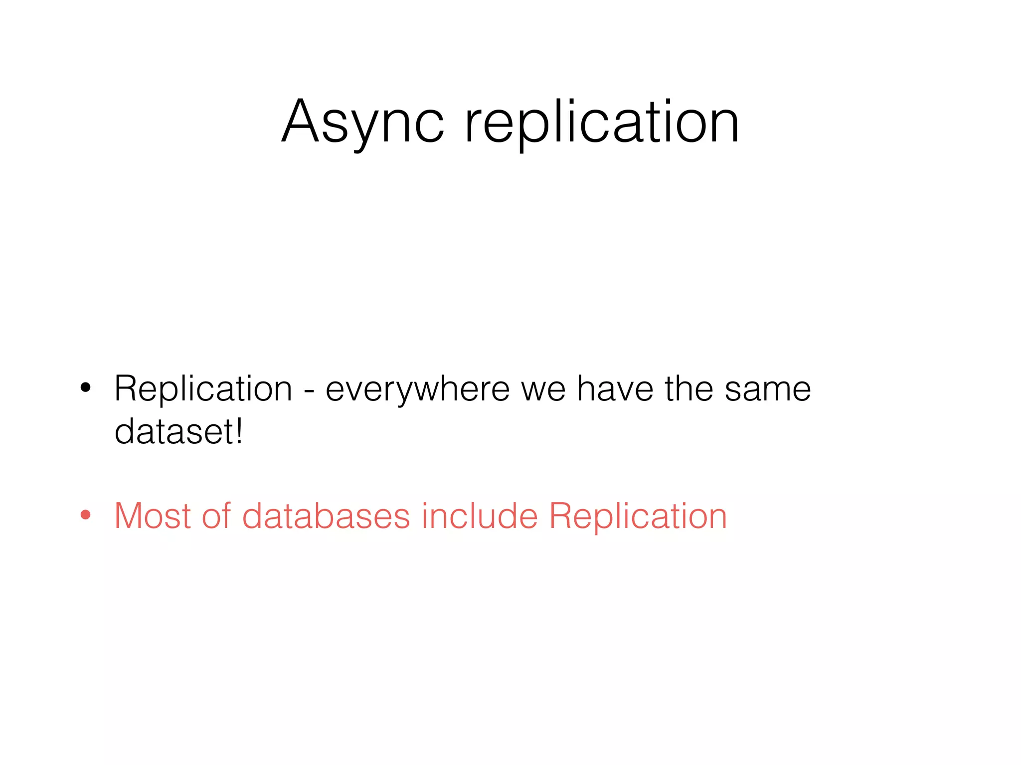 Async replication
• Replication - everywhere we have the same
dataset!
• Most of databases include Replication
 