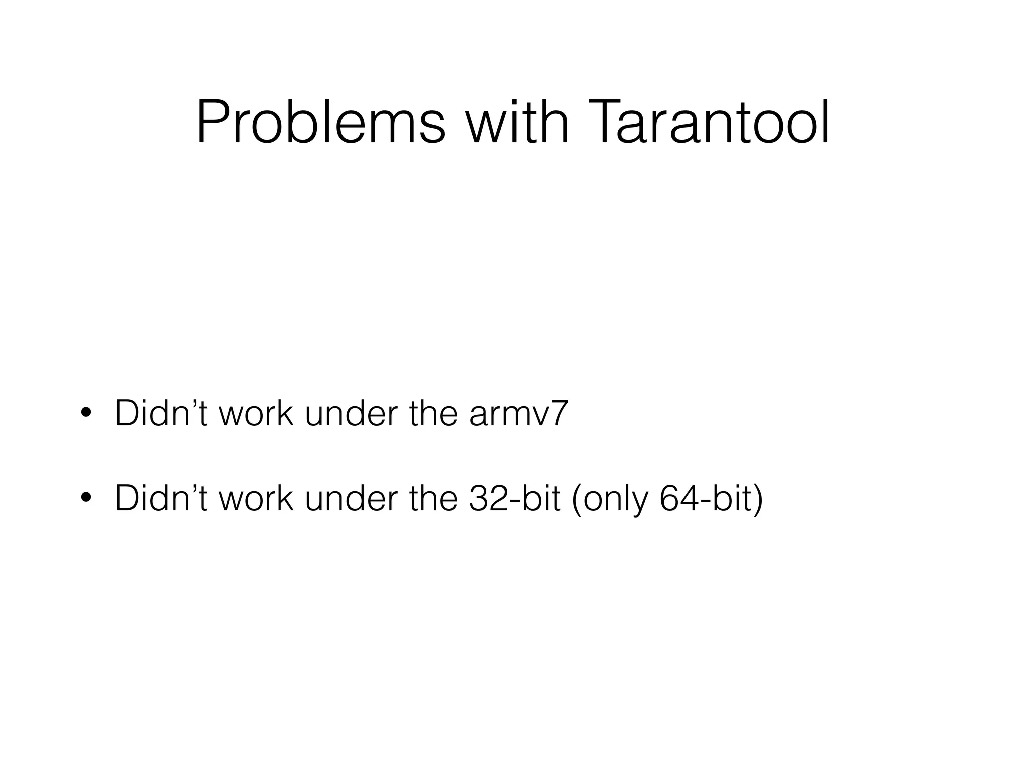 Problems with Tarantool
• Didn’t work under the armv7
• Didn’t work under the 32-bit (only 64-bit)
 
