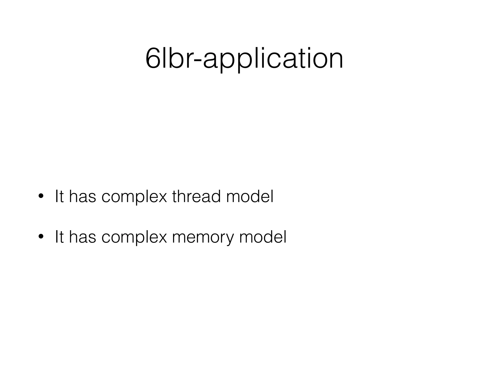 6lbr-application
• It has complex thread model
• It has complex memory model
 
