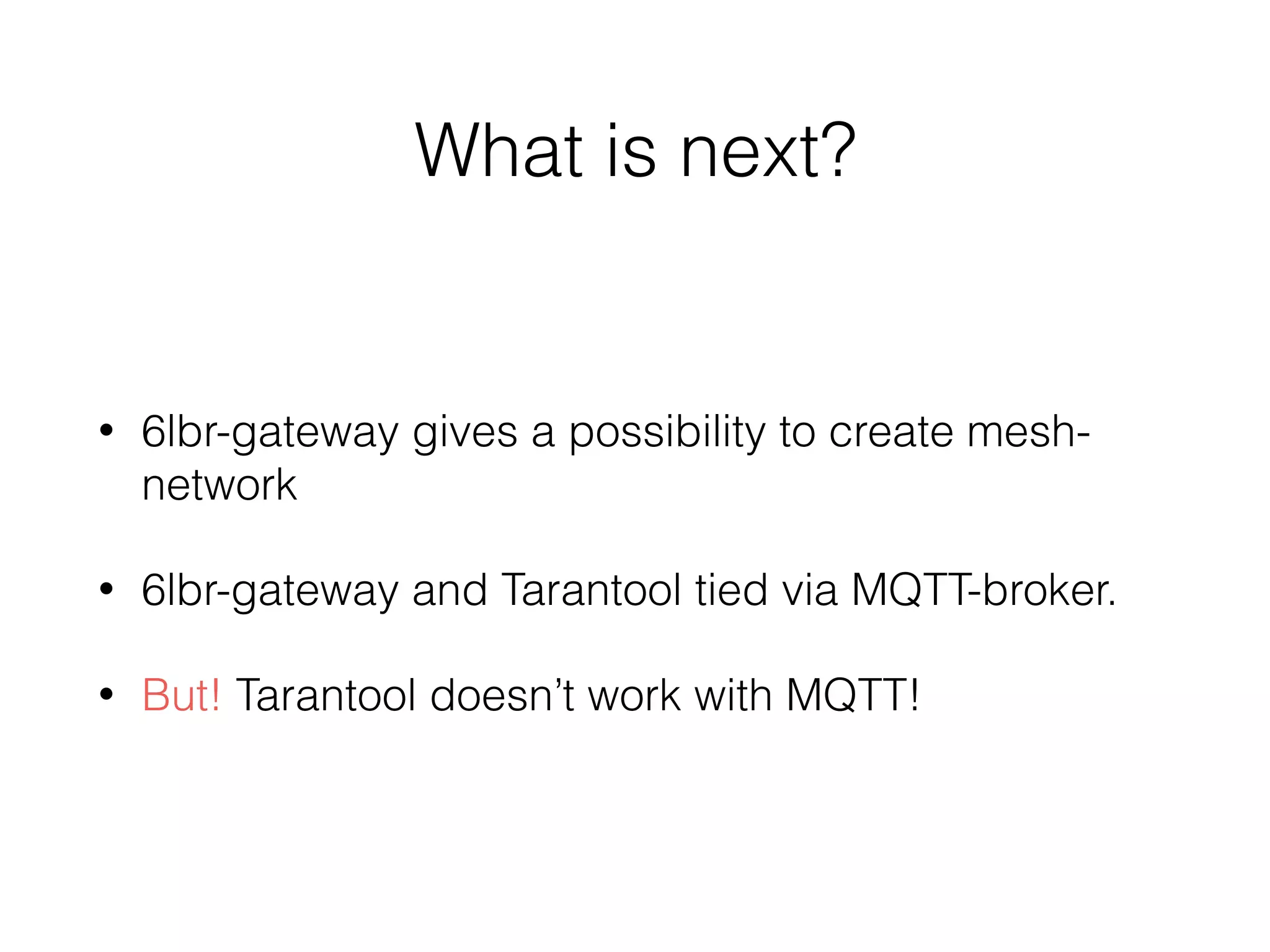 What is next?
• 6lbr-gateway gives a possibility to create mesh-
network
• 6lbr-gateway and Tarantool tied via MQTT-broker.
• But! Tarantool doesn’t work with MQTT!
 