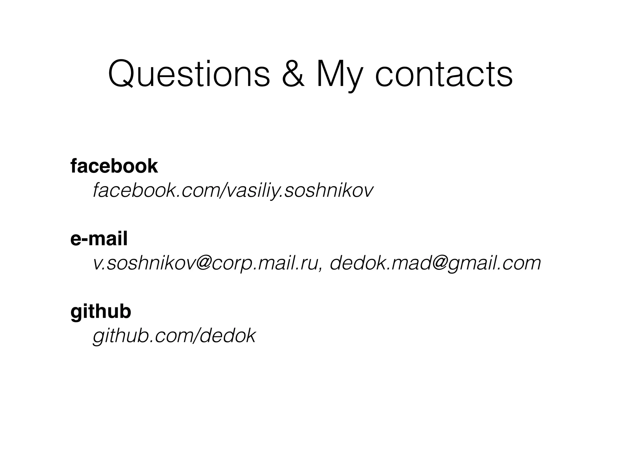 Questions & My contacts
facebook
facebook.com/vasiliy.soshnikov
e-mail
v.soshnikov@corp.mail.ru, dedok.mad@gmail.com
github
github.com/dedok
 
 