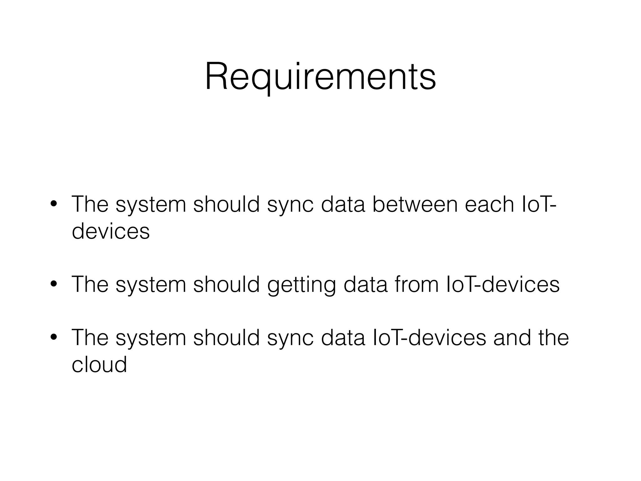 Requirements
• The system should sync data between each IoT-
devices
• The system should getting data from IoT-devices
• The system should sync data IoT-devices and the
cloud
 
