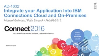 AD-1632
Integrate your Application Into IBM
Connections Cloud and On-Premises
Michael Gollmick / Felix Binsack / Feb/03/2015
 