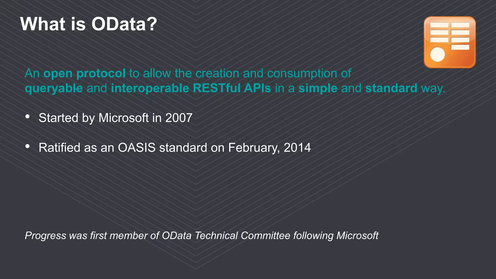 © 2016 Progress Software Corporation and/or its subsidiaries or affiliates. All rights reserved.4
An open protocol to allow the creation and consumption of
queryable and interoperable RESTful APIs in a simple and standard way.
• Started by Microsoft in 2007
• Ratified as an OASIS standard on February, 2014
Progress was first member of OData Technical Committee following Microsoft
What is OData?
 