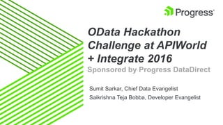 OData Hackathon
Challenge at APIWorld
+ Integrate 2016
Sponsored by Progress DataDirect
Sumit Sarkar, Chief Data Evangelist
Saikrishna Teja Bobba, Developer Evangelist
 