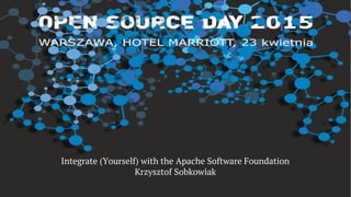 Integrate (Yourself) with the Apache Software Foundation
Krzysztof Sobkowiak
V.P. Apache ServiceMix & ASF Member
 
