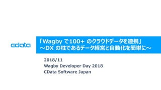 © 2018 CData Software Japan, LLC | www.cdata.com/jp
「Wagby で100+ のクラウドデータを連携」
～DX の柱であるデータ経営と自動化を簡単に～
2018/11
Wagby Developer Day 2018
CData Software Japan
 