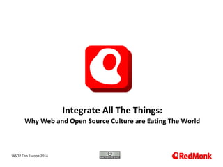 10.20.2005
Integrate All The Things:
Why Web and Open Source Culture are Eating The World
WSO2 Con Europe 2014
 