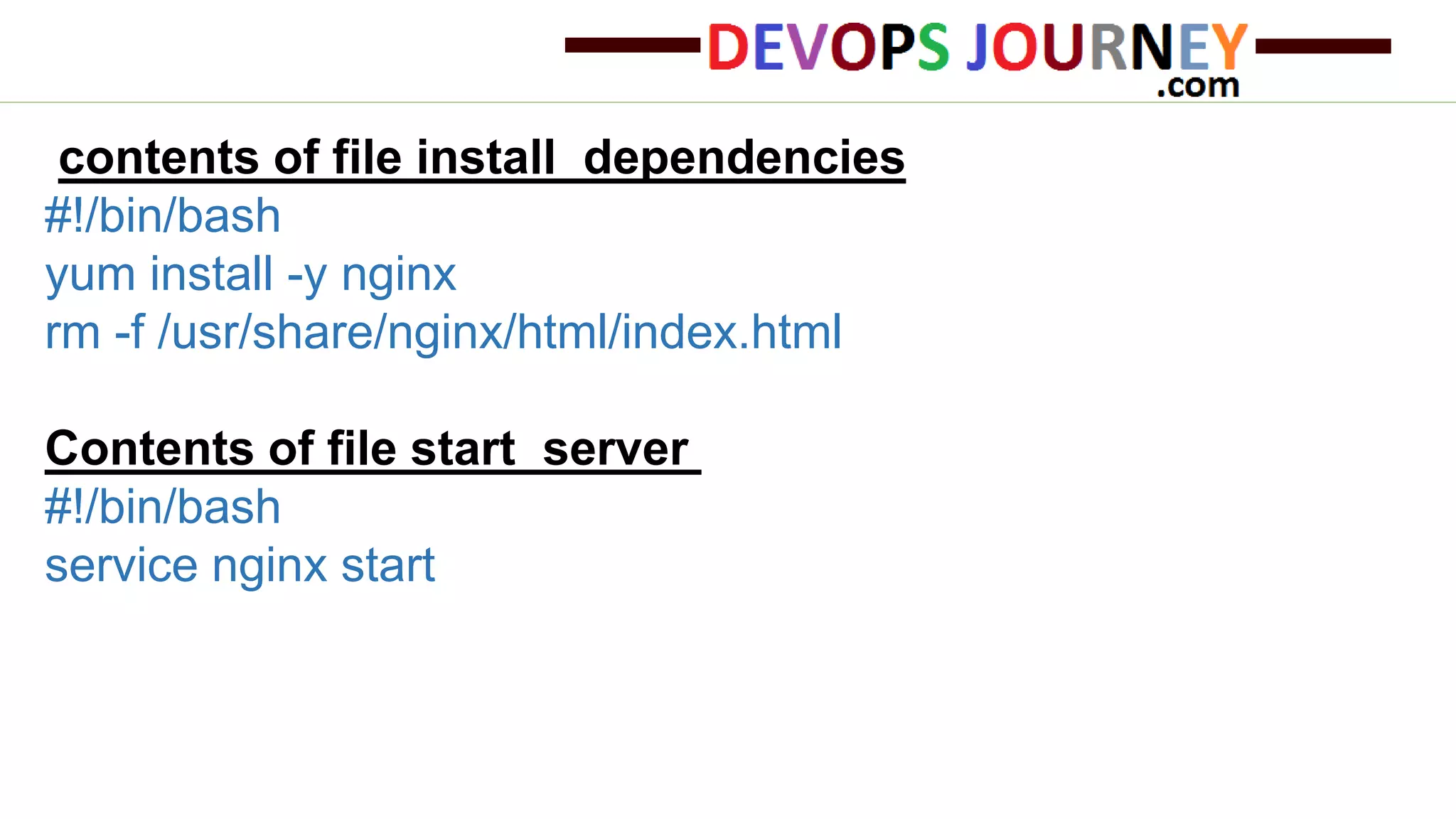 contents of file install_dependencies #!/bin/bash yum install -y nginx rm -f /usr/share/nginx/html/index.html Contents of file start_server #!/bin/bash service nginx start 