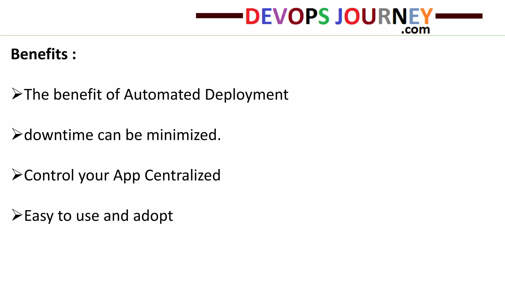 Benefits : The benefit of Automated Deployment downtime can be minimized. Control your App Centralized Easy to use and adopt 