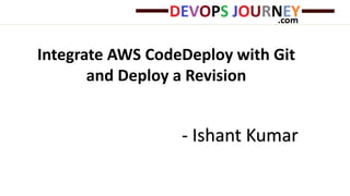 Integrate AWS CodeDeploy with Git
and Deploy a Revision
- Ishant Kumar
 