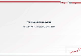1
YOUR SOLUTION PROVIDER
INTEGRATING TECHNOLOGIES SINCE 2003
 