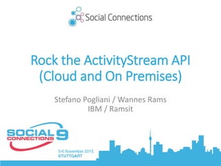 Rock the ActivityStream API
Stefano Pogliani / Wannes Rams
IBM / Ramsit
(Cloud and On Premises)
 