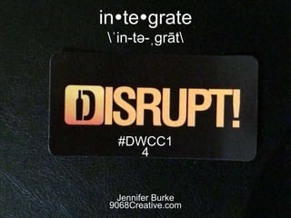 integrate
ˈin-tə-ˌgrāt
Jennifer Burke
9068Creative.com
#DWCC1
4
 