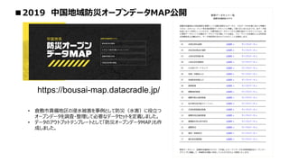 ■2019 中国地域防災オープンデータMAP公開
https://bousai-map.datacradle.jp/
• 倉敷市真備地区の浸水被害を事例として防災（水害）に役立つ
オープンデータを調査・整理して必要なデータセットを定義しました。
• データのアウトプットテンプレートとして「防災オープンデータMAP」も作
成しました。
 