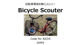 自転車事故を無くしたいっ！
Bicycle Scouter
Code for AICHI
yoshy
 