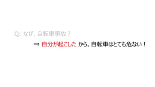 Q: なぜ、自転車事故？
⇒ 自分が起こした から。自転車はとても危ない！
 