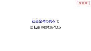 社会全体の視点 で
自転車事故を調べよう
実 用 度
 