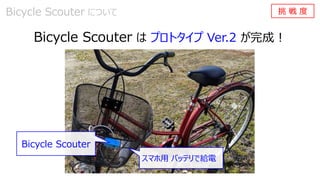 Bicycle Scouter は プロトタイプ Ver.2 が完成！
スマホ用 バッテリで給電
Bicycle Scouter
Bicycle Scouter について 挑 戦 度
 
