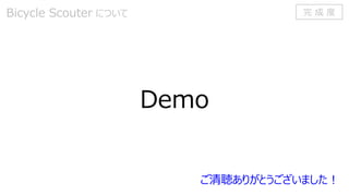 Demo
Bicycle Scouter について 完 成 度
ご清聴ありがとうございました！
 