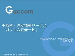 © 2020 Gaccom Inc. All rights reserved.
不審者・治安情報サービス
「ガッコム安全ナビ」
株式会社ガッコム 代表取締役社長
山田 洋志
 