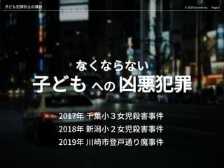Page.5© 2020 Gaccom Inc.子ども犯罪防止の課題
なくならない
子ども への 凶悪犯罪
2017年 千葉小３女児殺害事件
2018年 新潟小２女児殺害事件
2019年 川崎市登戸通り魔事件
 