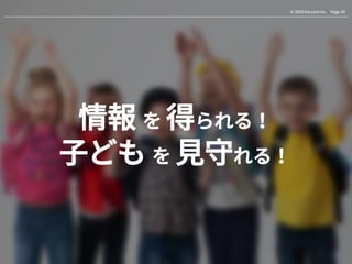 Page.30© 2020 Gaccom Inc.
情報 を 得られる！
子ども を 見守れる！
 