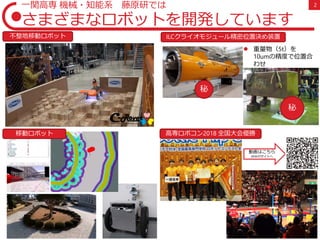2一関高専 機械・知能系 藤原研では
さまざまなロボットを開発しています
高専ロボコン2018 全国大会優勝
ILCクライオモジュール精密位置決め装置不整地移動ロボット
秘
秘
移動ロボット
動画はこちら
NHKのサイトへ
 重量物（5t）を
10umの精度で位置合
わせ
 