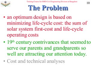 The Problem an optimum design is based on minimizing  life-cycle cost : the sum of solar system first-cost and life-cycle operating costs 19 th  century contrivances that seemed to serve our parents and grandparents so well are attracting our attention today. Cost and technical analyses  