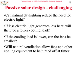 Passive solar design - challenging Can natural daylighting reduce the need for electric light?  If less electric light generates less heat, will there be a lower cooling load?  If the cooling load is lower, can the fans be smaller?  Will natural ventilation allow fans and other cooling equipment to be turned off at times ?  
