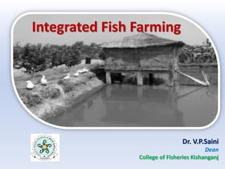 Dr. V.P.Saini
Dean
College of Fisheries Kishanganj
Integrated Fish Farming
 