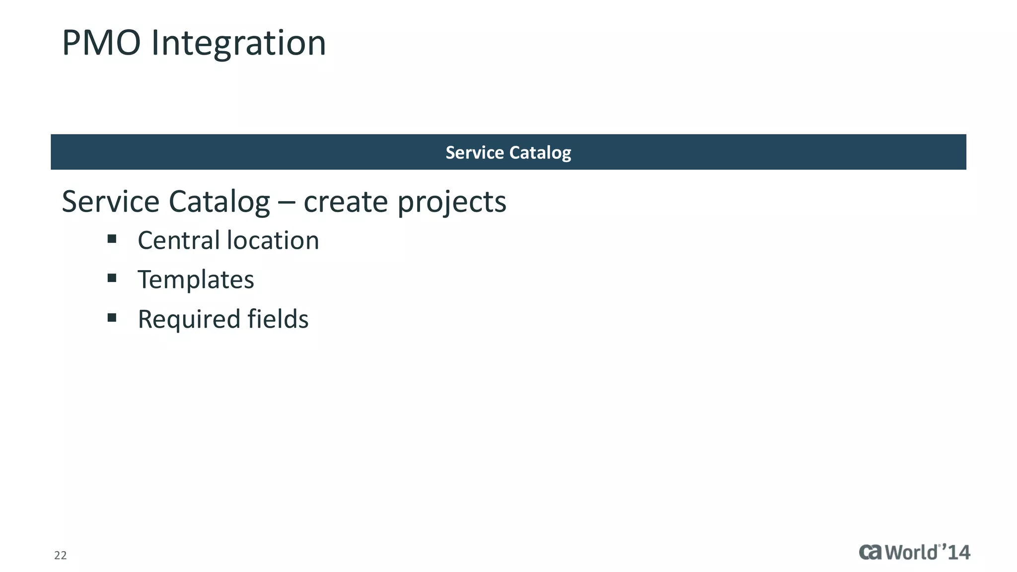 22 
PMO Integration 
Service Catalog – create projects 
Central location 
Templates 
Required fields 
Service Catalog  