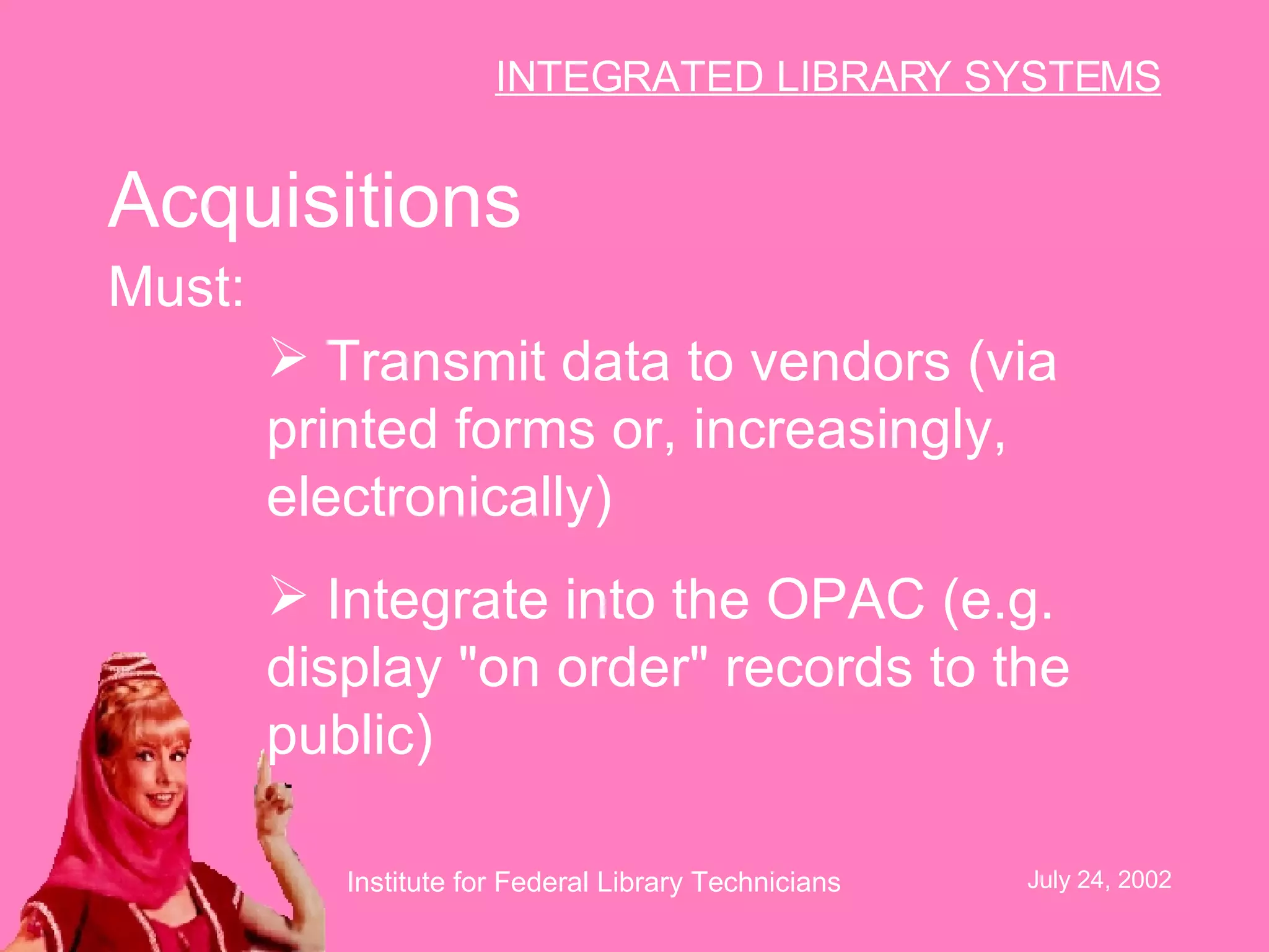 Acquisitions Transmit data to vendors (via printed forms or, increasingly, electronically) Integrate into the OPAC (e.g. display "on order" records to the public)  Must:   