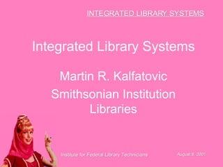 Integrated Library Systems Martin R. Kalfatovic Smithsonian Institution Libraries 
