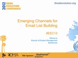 Emerging Channels for
   Email List Building
                        #EEC12
                              Manny Ju
       Director of Product Management
                            BlueHornet
 