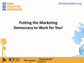 Putting the Marketing
Democracy to Work for You!
 