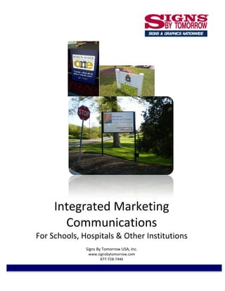 Integrated Marketing
       Communications
For Schools, Hospitals & Other Institutions
              Signs By Tomorrow USA, Inc.
               www.signsbytomorrow.com
                    877-728-7446
 