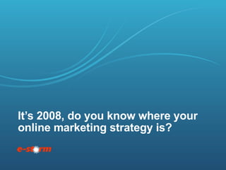 It’s 2008, do you know where your online marketing strategy is? 