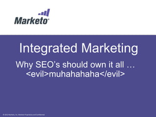 Integrated Marketing
                 Why SEO’s should own it all …
                  <evil>muhahahaha</evil>



© 2012 Marketo, Inc. Marketo Proprietary and Confidential
 