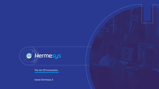 The Art Of Innovation.
www.hermesys.it
 