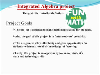 Integrated Algebra project This project is created by Ms. Sukher. Project Goals ,[object Object],[object Object],[object Object],[object Object],[object Object],[object Object]