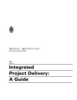 Integrated
Project Delivery:
A Guide
	 The American Institute of Architects
	 2007
	 version 1
California CouncilNational
 