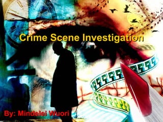 Crime Scene Investigation By: Mindelei Wuori 