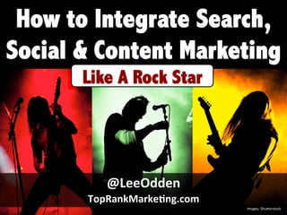 @LeeOdden	
  
TopRankMarke0ng.com	
  
How to Integrate Search,
Social & Content Marketing
Images:	
  Shu,erstock	
  
 