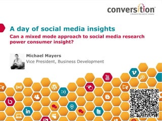 A day of social media insights
Can a mixed mode approach to social media research
power consumer insight?


      Michael Mayers
      Vice President, Business Development
 